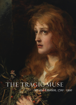 The Tragic Muse: Art and Emotion, 1700-1900 by Anne Leonard
