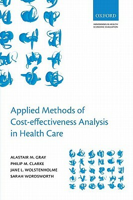 Applied Methods of Cost-Effectiveness Analysis in Healthcare by Alistair M. Gray, Philip M. Clarke, Jane Wolstenholme