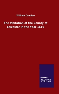 The Visitation of the County of Leicester in the Year 1619 by William Camden