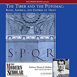 The Modern Scholar: The Tiber and the Potomac: Rome, America, and Empires of Trust by Thomas F. Madden, Thomas F. Madden