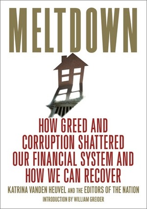 Meltdown: How Greed and Corruption Shattered Our Financial System and How We Can Recover by Katrina Vanden Heuvel, Allison Kilkenny, Naomi Klein, Ralph Nader, Barbara Ehrenreich, Joseph E. Stiglitz