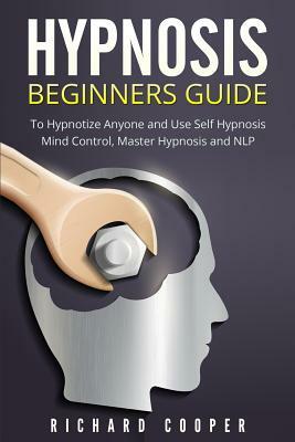 Hypnosis Beginners Guide: : Learn How To Use Hypnosis To Relieve Stress, Anxiety, Depression And Become Happier by Richard Cooper