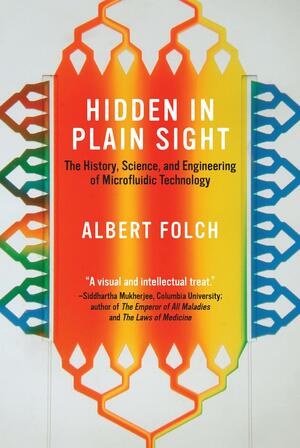 Hidden in Plain Sight: The History, Science, and Engineering of Microfluidic Technology by Albert Folch