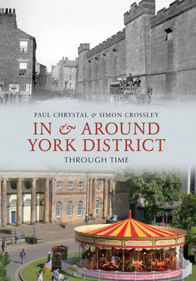 In & Around York District Through Time by Paul Chrystal, Simon Crossley