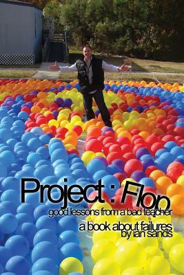 Project Flop: Good Lessons From A Bad Teacher by Ian Sands
