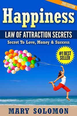 Happiness: LAW OF ATTRACTION SECRETS: Secret To Love; Secret To Money; Secret To Life by Mary Solomon