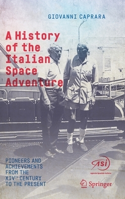 A History of the Italian Space Adventure: Pioneers and Achievements from the Xivth Century to the Present by Giovanni Caprara