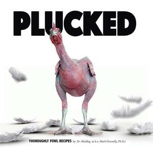 Plucked: Thoroughly Fowl Recipes by Mark Donnelly