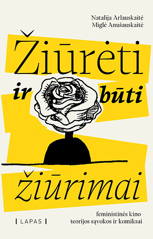 Žiūrėti ir būti žiūrimai: feministinės kino teorijos sąvokos ir komiksai by Miglė Anušauskaitė, Natalija Arlauskaitė