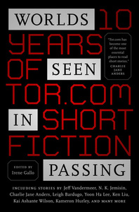 Worlds Seen in Passing: Ten Years of Tor.com Short Fiction by Irene Gallo