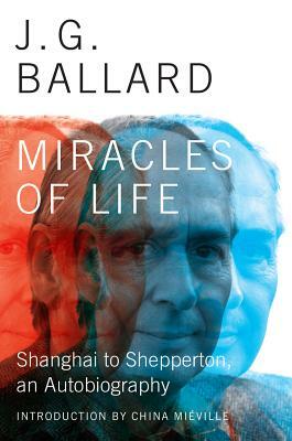 Miracles of Life: Shanghai to Shepperton, an Autobiography by J.G. Ballard