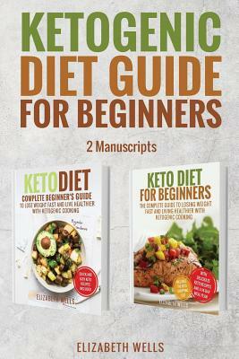 Ketogenic Diet Guide For Beginners: 2 Manuscripts - Keto Diet, Keto Diet For Beginners by Elizabeth Wells