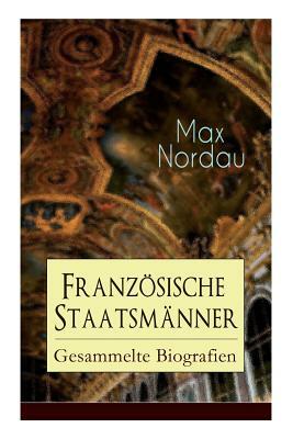 Französische Staatsmänner: Gesammelte Biografien: Adolphe Thiers + Mac Mahon + Jules Simon + Léon Gambetta + Jules Grévy + Jules Ferry + Waldeck- by Max Nordau