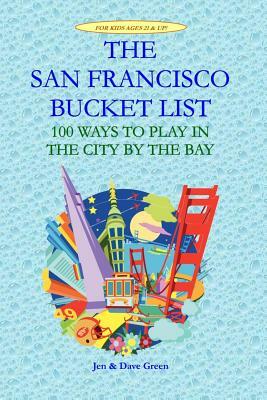 The San Francisco Bucket List: 100 Ways to Play in the City by the Bay by David L. Sloan, Jen Green, Dave Green