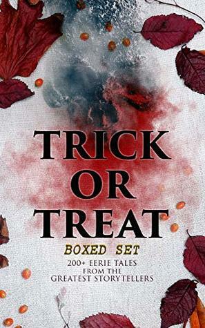 Trick or Treat Boxed Set: 200+ Eerie Tales from the Greatest Storytellers by Grant Allen, Chester Bailey Fernando, William Hope Hodgson, Ellis Parker Butler, Pliny the Younger, Bram Stoker, Ralph Adams Cram, Jack London, Daniel Defoe, Florence Marryat, Fergus Hume, M.R. James, Leopold Kompert, Théophile Gautier, William Archer, William F. Harvey, W.W. Jacobs, Charles Dickens, George MacDonald, F. Marion Crawford, Arthur Machen, Washington Irving, Thomas Peckett Prest, Villiers de L'Isle-Adam, William T. Stead, Arthur Quiller-Couch, Pedro Antonio de Alarcón, Julian Hawthorne, Henry James, Helena Petrovna Blavatsky, Mark Twain, Wilkie Collins, Leonard Kip, Thomas Hardy, Vincent O'Sullivan, Wilhelm Hauff, Margaret Oliphant, Nathaniel Hawthorne, John Buchan, Katherine Rickford, John William Polidori, James Malcolm Rymer, Edgar Allan Poe, Matthew Phipps Shiel, Ambrose Bierce, Walter Hubbell, Gambier Bolton, Fiona Macleod, B.M. Croker, Richard Le Gallienne, Andrew Jackson Davis, Mary Wollstonecraft Shelley, H.P. Lovecraft, Catherine L. Pirkis, Arthur Conan Doyle, Nizida, Guy de Maupassant, Walter F. Prince, Frank R. Stockton, Brander Matthews, Anatole France, Lafcadio Hearn, William Melmoth, Harriet Beecher Stowe