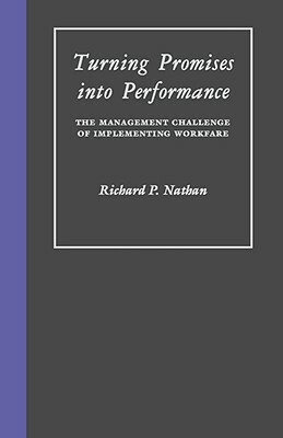 Turning Promises Into Performance: The Management Challenge of Implementing Workfare by Richard Nathan