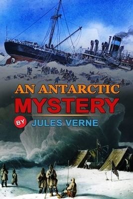 An Antarctic Mystery by Jules Verne: Classic Edition Annotated Illustrations: Classic Edition Annotated Illustrations by Jules Verne