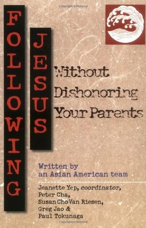 Following Jesus Without Dishonoring Your Parents by Susan Cho Van Riesen, Paul Tokunaga, Jeanette Yep, Greg Jao, Peter Cha