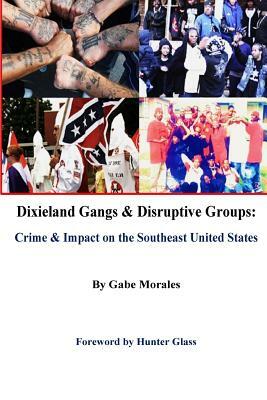 Dixieland Gangs & Disruptive Groups: Crime & Impact on the Southeast United States by Gabe Morales