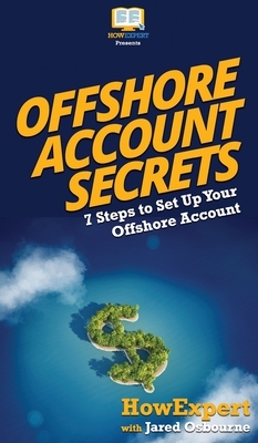 Offshore Account Secrets: 7 Steps to Set Up Your Offshore Account by Jared Osbourne, Howexpert