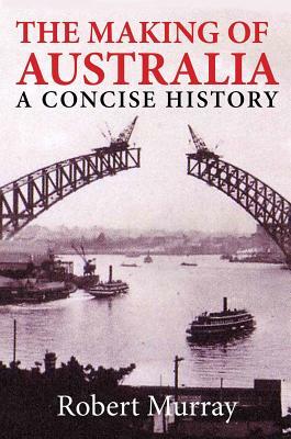 The Making of Australia: A Concise History by Robert Murray