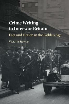 Crime Writing in Interwar Britain: Fact and Fiction in the Golden Age by Victoria Stewart