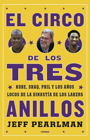 El Circo de los Tres Anillos; Kobe, Shaq, Phil y Los Años Locos de la Dinastía de los Lakers by Jeff Pearlman