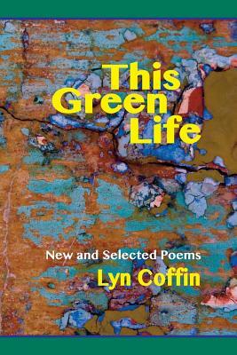 This Green Life: New and Selected by Lyn Coffin