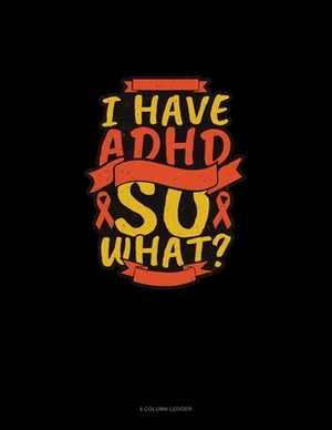 I Have Adhd So What?: 4 Column Ledger by 