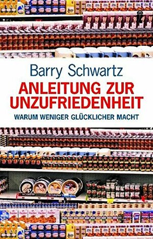 Anleitung Zur Unzufriedenheit by Barry Schwartz