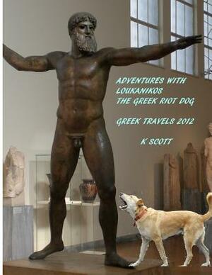Adventures With Loukanikos The Greek Riot Dog: Travels In Greece 2012 by Kevin Scott