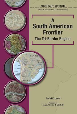 A South American Frontier: The Tri-Border Region by Daniel Lewis