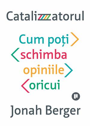 Catalizatorul. Cum poți schimba opiniile oricui by Jonah Berger, Jonah Berger