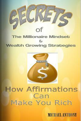 Secrets Of The Millionaire Mindset & Wealth Growing Strategies: How Affirmations Can Make You Rich by Michael Anthony