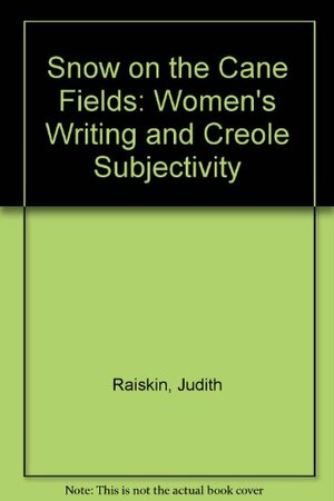 Snow On The Cane Fields: Women's Writing and Creole Subjectivity by Judith L. Raiskin