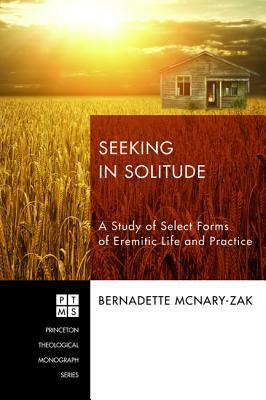 Seeking in Solitude: A Study of Select Forms of Eremitic Life and Practice by Bernadette McNary-Zak