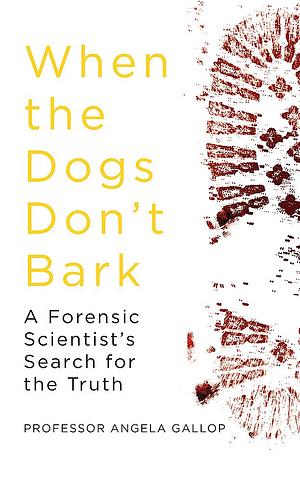 When the Dogs Don't Bark: A Forensic Scientist’s Search for the Truth by Angela Gallop