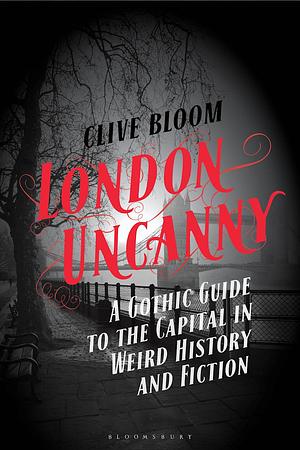 London Uncanny: A Gothic Guide to the Capital in Weird History and Fiction by Clive Bloom