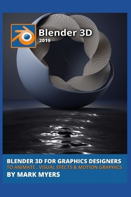 Blender 3D for Graphics Designers to Animate, Visual Efects & Motion Graphics by Mark Myers