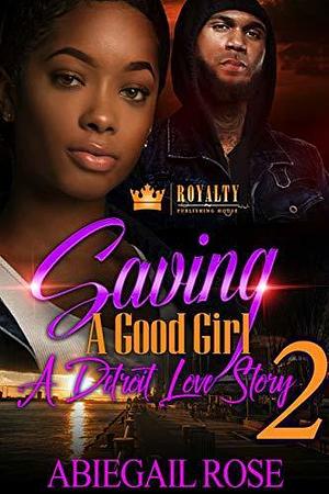 Saving A Good Girl 2: A Detroit Love Story by Abiegail Rose, Abiegail Rose