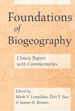 Foundations of Biogeography: Classic Papers with Commentaries by James H. Brown, Mark V. Lomolino, Dov F. Sax