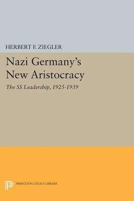 Nazi Germany's New Aristocracy: The SS Leadership,1925-1939 by Herbert F. Ziegler