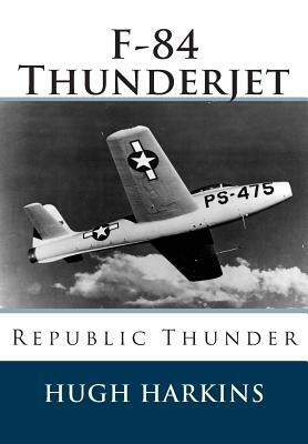 F-84 Thunderjet: Republic Thunder by Hugh Harkins