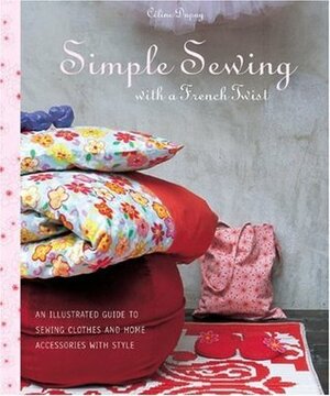 Simple Sewing with a French Twist: An Illustrated Guide to Sewing Clothes and Home Accessories with Style by Marie-Pierre Morel, Celine Dupuy, Anne Bullat Piscaglia