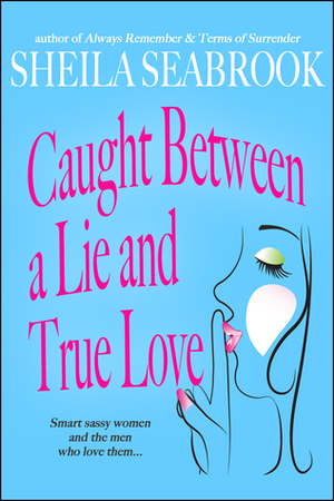 Caught Between a Lie and True Love by Sheila Seabrook