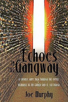 Echoes in the Gangway: A Catholic Boy's Trek Through the Fifties Memories of My Family and St. Leo Parish by Murphy Joe Murphy, Joe Murphy
