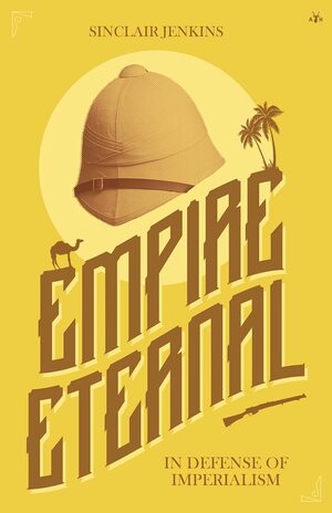 Empire Eternal: In Defense of Imperialism by Sinclair Jenkins