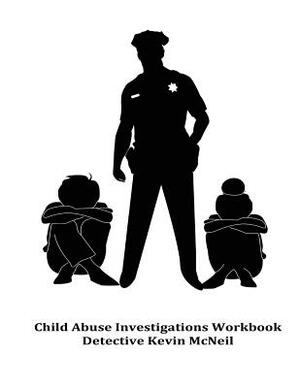 Child Abuse Investigations Workbook Detective Kevin McNeil by Kevin McNeil
