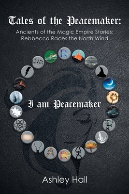 Tales of the Peacemaker: Ancients of the Magic Empire Stories: Rebbecca Races the North Wind by Ashley Hall