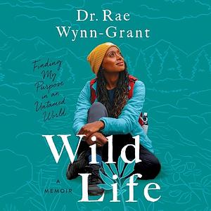 Wild Life: Finding My Purpose in an Untamed World by Rae Wynn-Grant